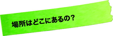 場所はどこにあるの？